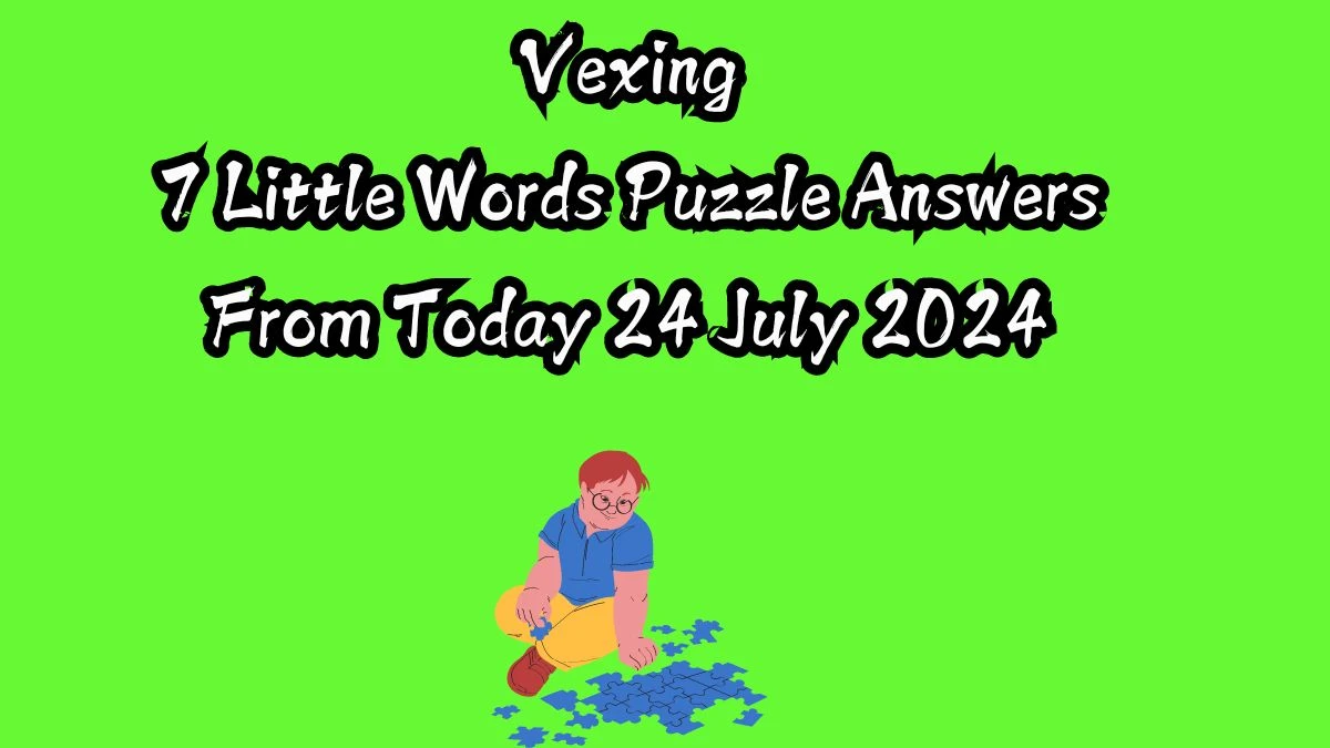 Vexing 7 Little Words Puzzle Answer from July 24, 2024