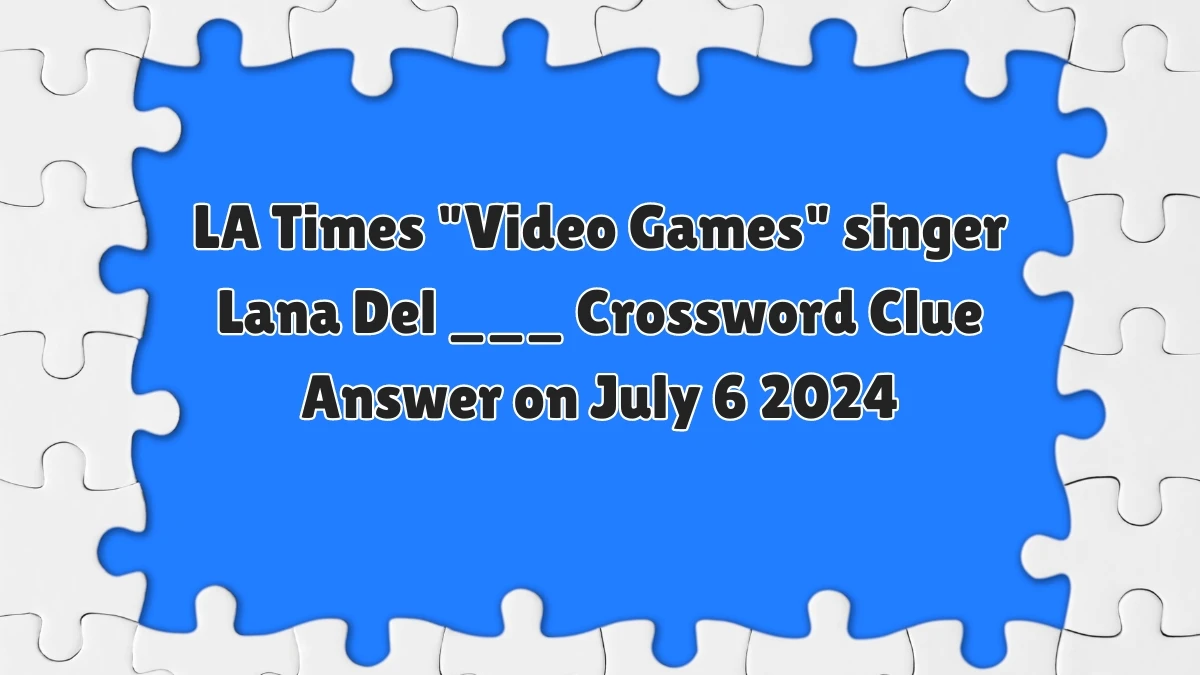 LA Times Video Games singer Lana Del ___ Crossword Clue Puzzle Answer from July 06, 2024