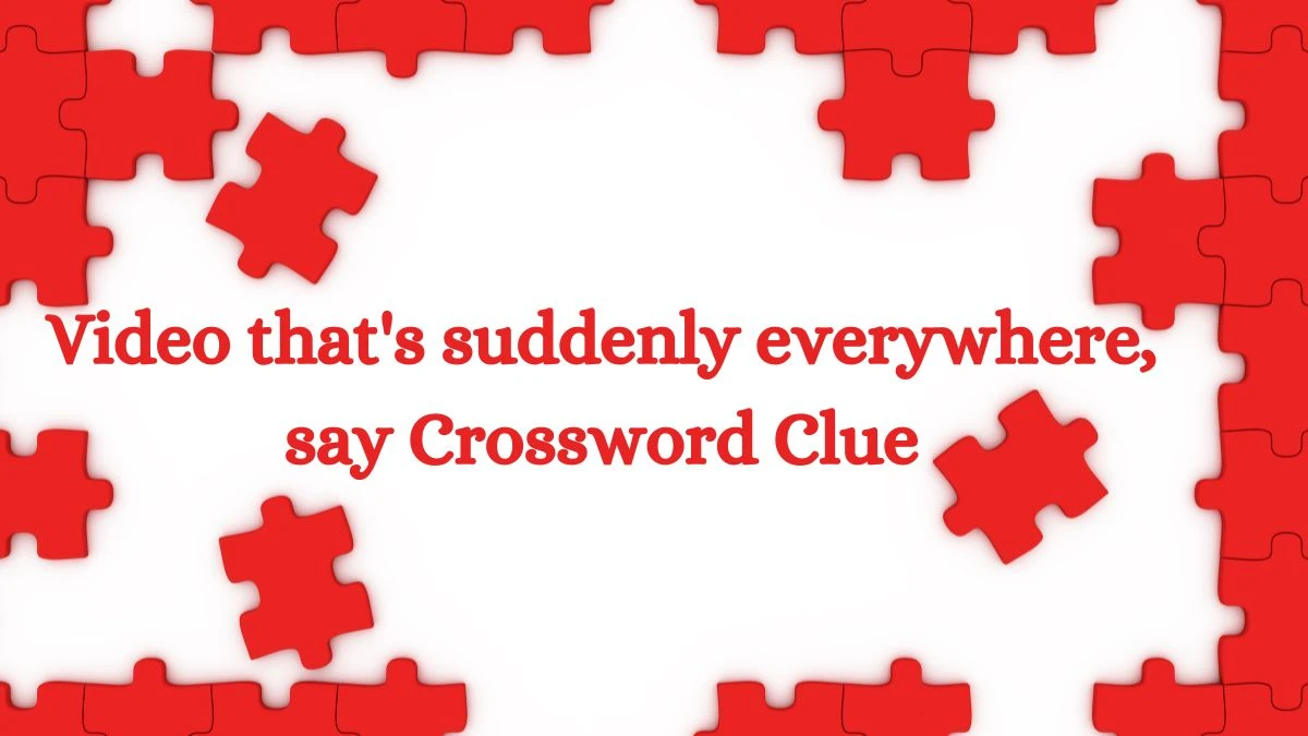 LA Times Video that's suddenly everywhere, say Crossword Clue Puzzle Answer from July 15, 2024