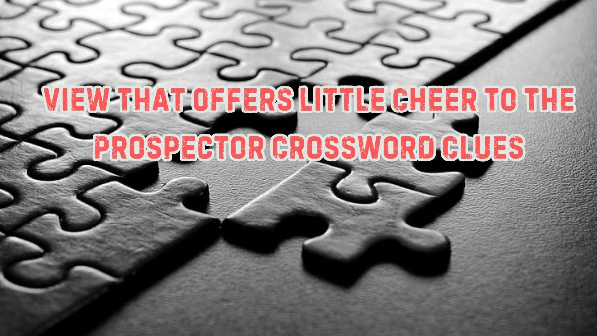 View that offers little cheer to the prospector (5,7) Crossword Clue Puzzle Answer from July 09, 2024