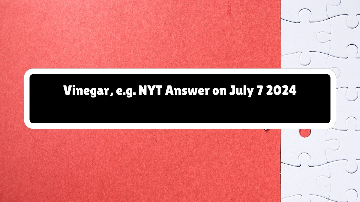 Vinegar, e.g. NYT Crossword Clue Puzzle Answer from July 07, 2024