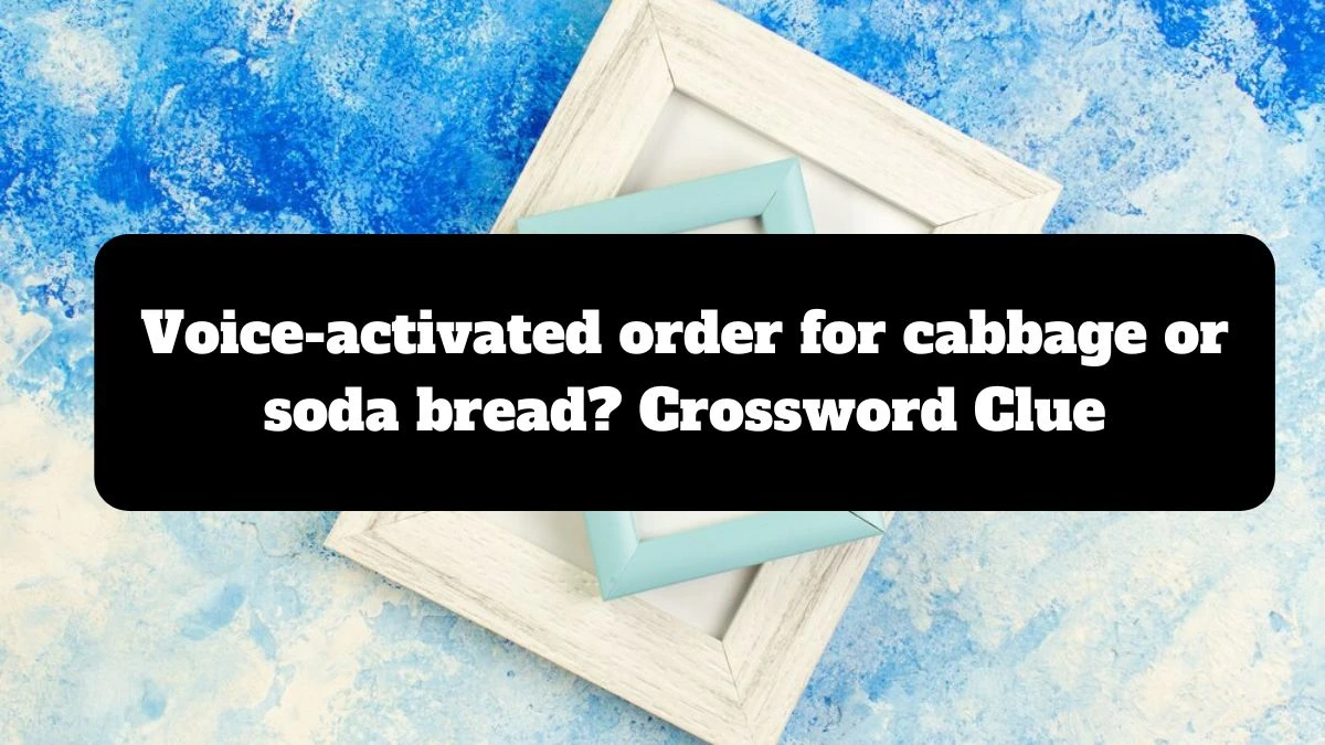 NYT Voice-activated order for cabbage or soda bread? Crossword Clue Puzzle Answer from July 14, 2024