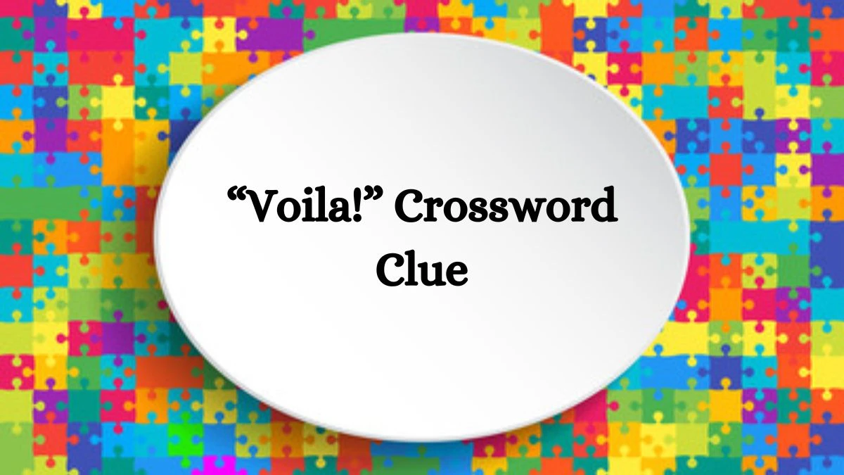 Universal “Voila!” Crossword Clue Puzzle Answer from July 23, 2024