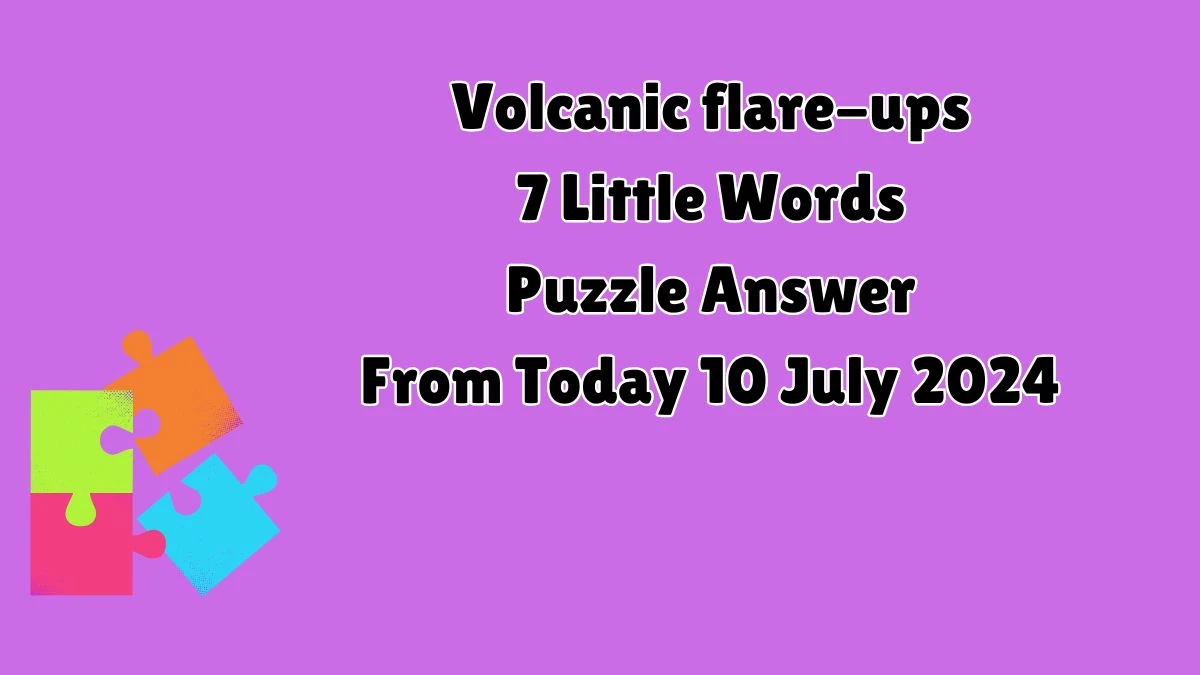 Volcanic flare-ups 7 Little Words Puzzle Answer from July 10, 2024