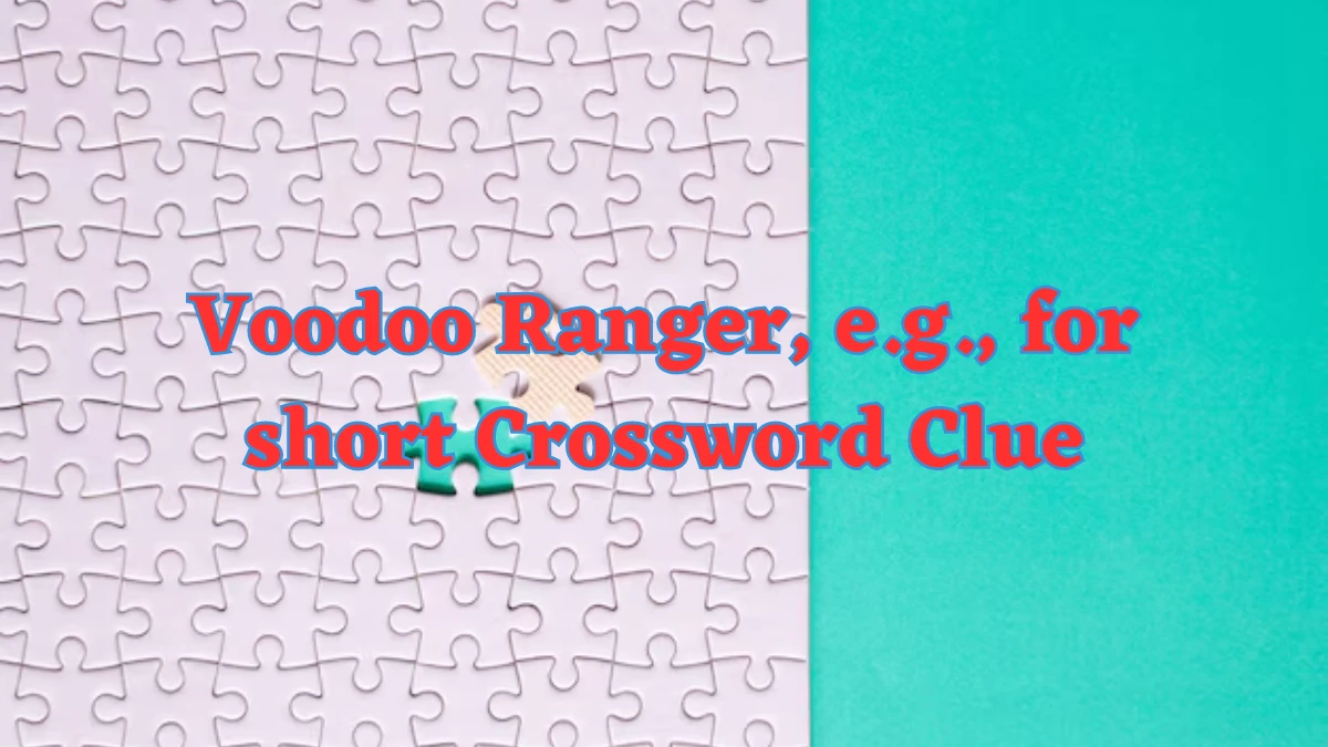 Voodoo Ranger, e.g., for short NYT Crossword Clue Puzzle Answer on July 30, 2024