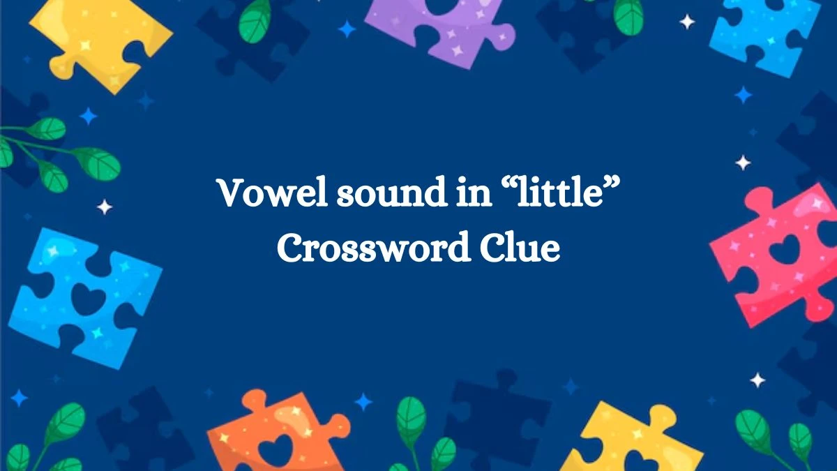 Vowel sound in “little” Universal Crossword Clue Puzzle Answer from July 30, 2024