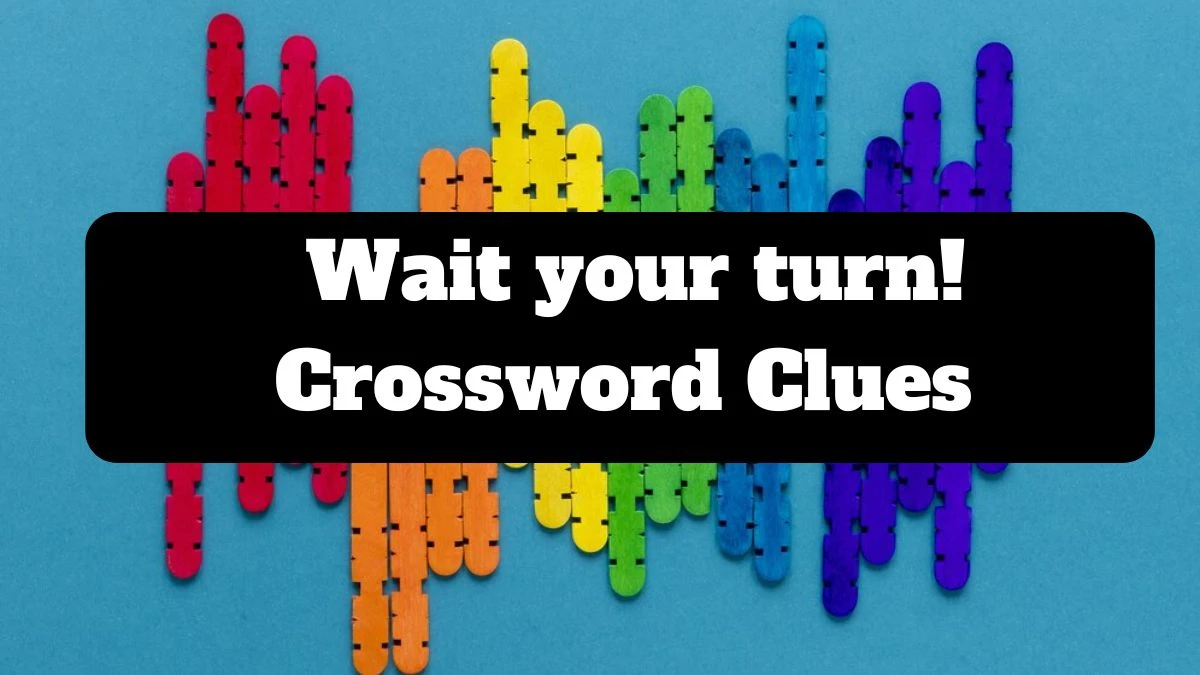 LA Times Wait your turn! Crossword Puzzle Answer from July 19, 2024