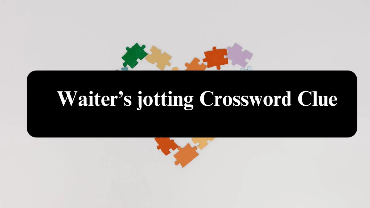 Waiter’s jotting Crossword Clue NYT Puzzle Answer from July 25, 2024