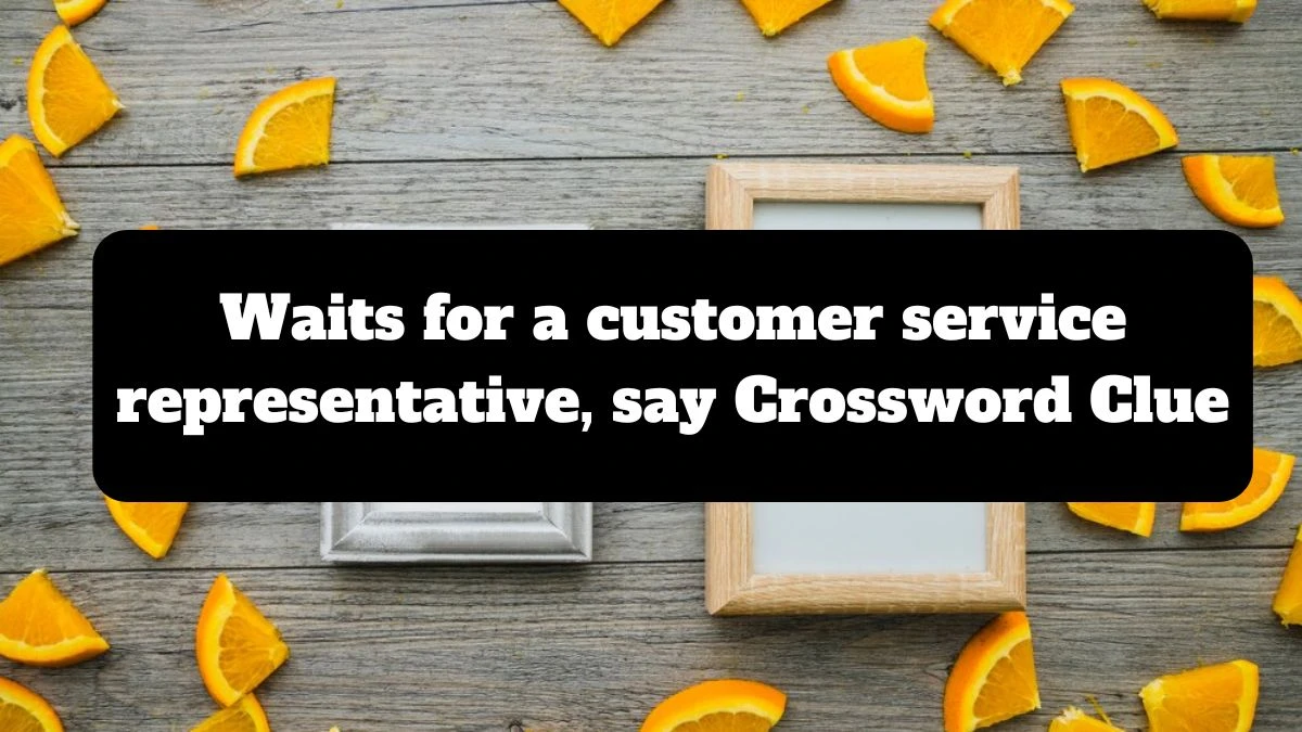 Waits for a customer service representative, say NYT Crossword Clue Puzzle Answer from July 14, 2024