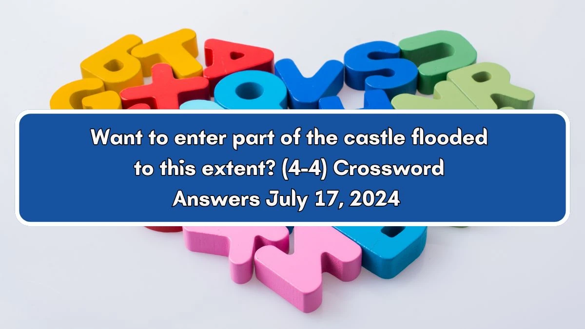 Want to enter part of the castle flooded to this extent? (4-4) Crossword Clue Answers on July 17, 2024