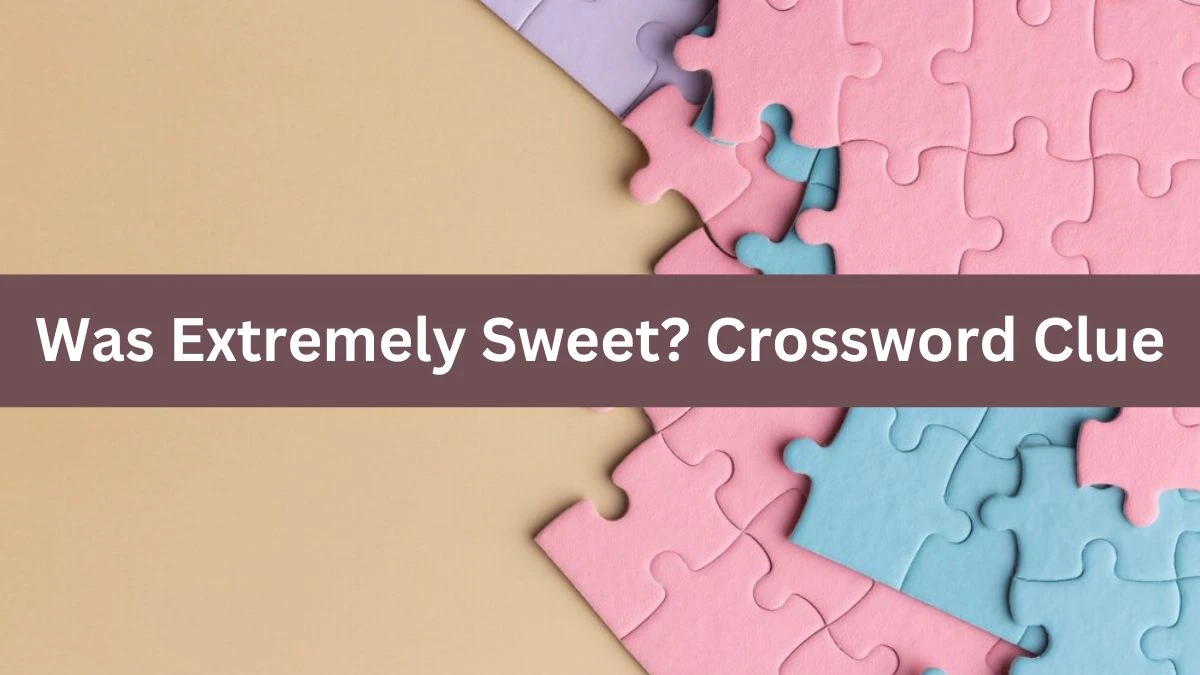 Was Extremely Sweet? LA Times Crossword Clue Puzzle Answer from July 18, 2024