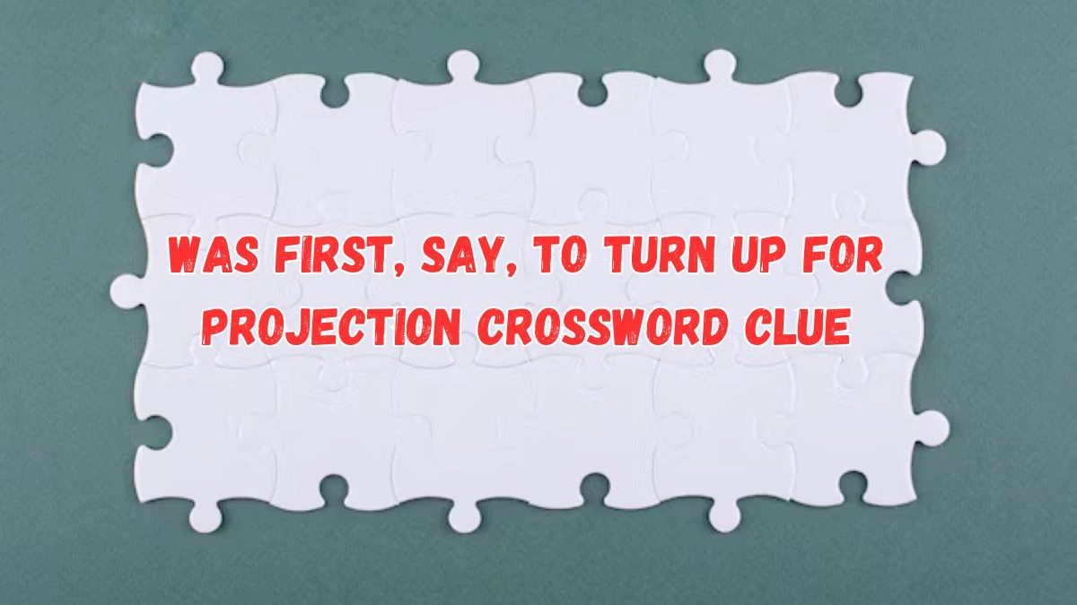 Was first, say, to turn up for projection Crossword Clue Answers on July 17, 2024