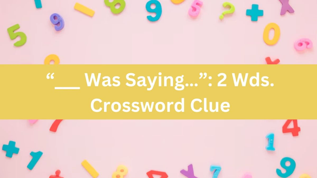 “___ Was Saying…”: 2 Wds. Daily Themed Crossword Clue Puzzle Answer from July 29, 2024