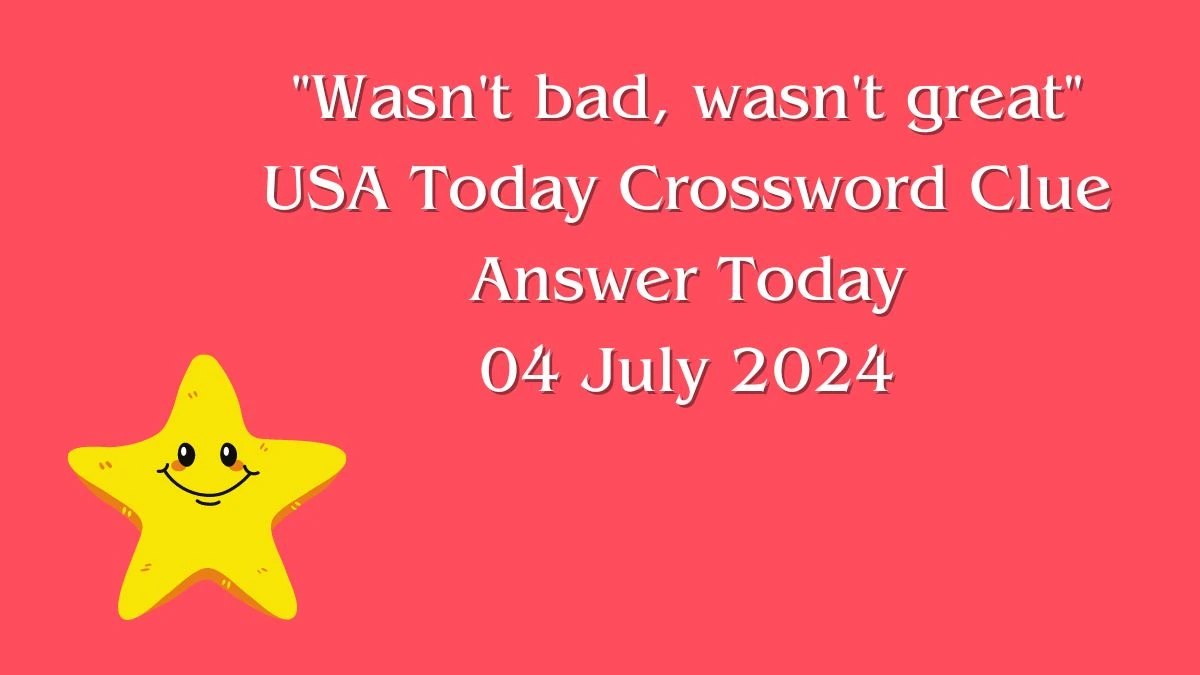 USA Today Wasn't bad, wasn't great Crossword Clue Puzzle Answer from July 04, 2024