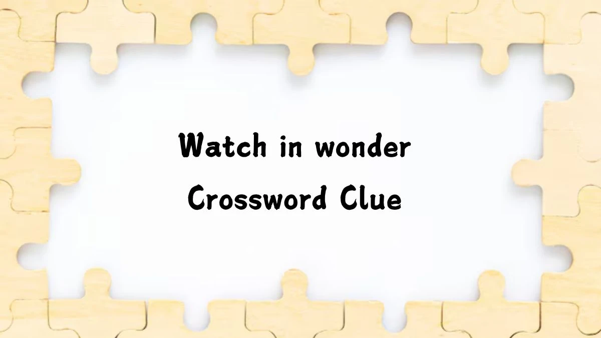 LA Times Watch in wonder Crossword Clue Puzzle Answer from July 26, 2024