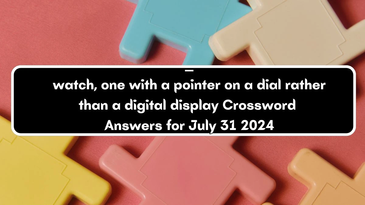 ____ watch, one with a pointer on a dial rather than a digital display Crossword Clue Puzzle Answer from July 31, 2024