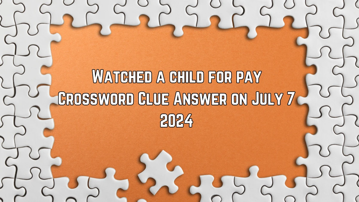 Watched a child for pay Thomas Joseph Crossword Clue Puzzle Answer from July 07, 2024