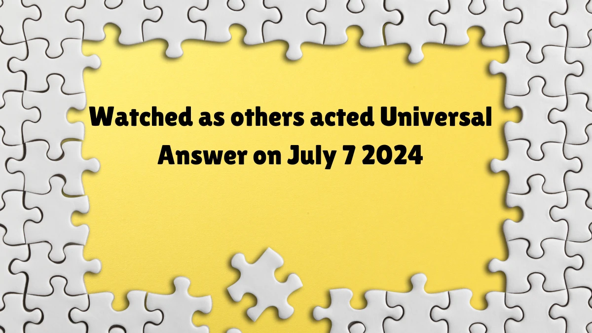 Universal Watched as others acted Crossword Clue Puzzle Answer from July 07, 2024