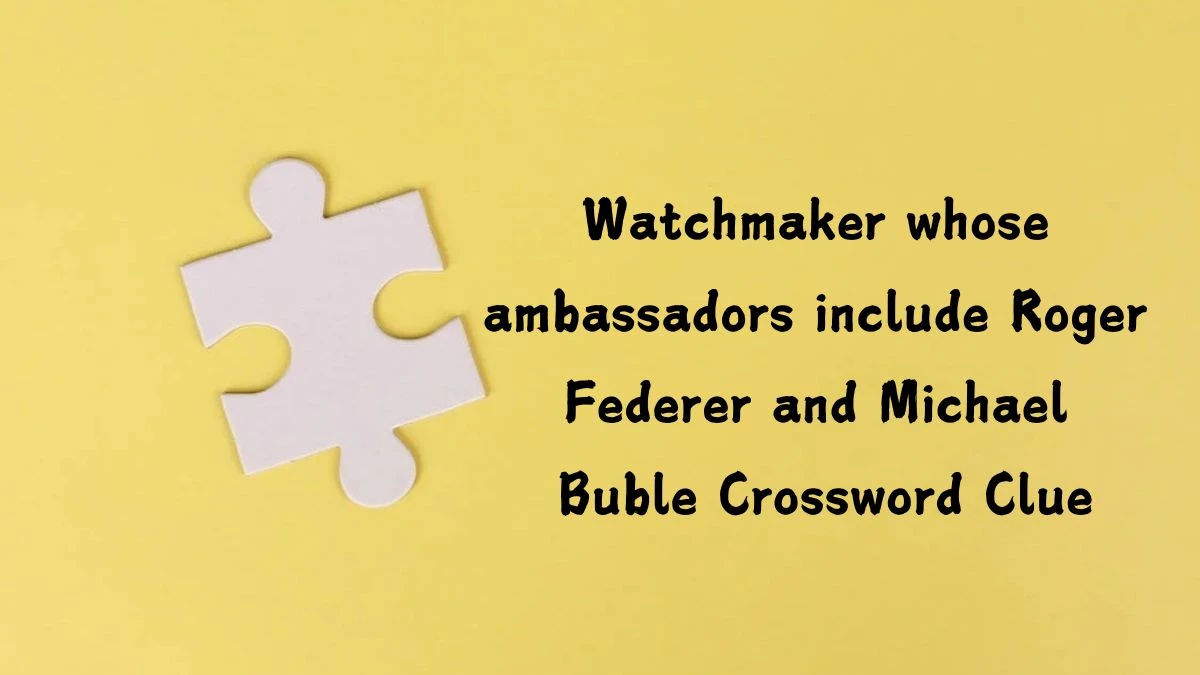 Watchmaker whose ambassadors include Roger Federer and Michael Buble Crossword Clue Universal Puzzle Answer from July 19, 2024