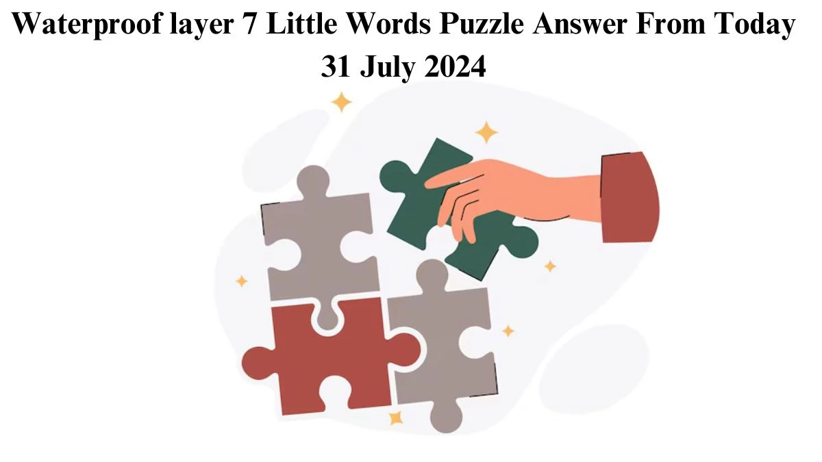 Waterproof layer 7 Little Words Puzzle Answer from July 31, 2024