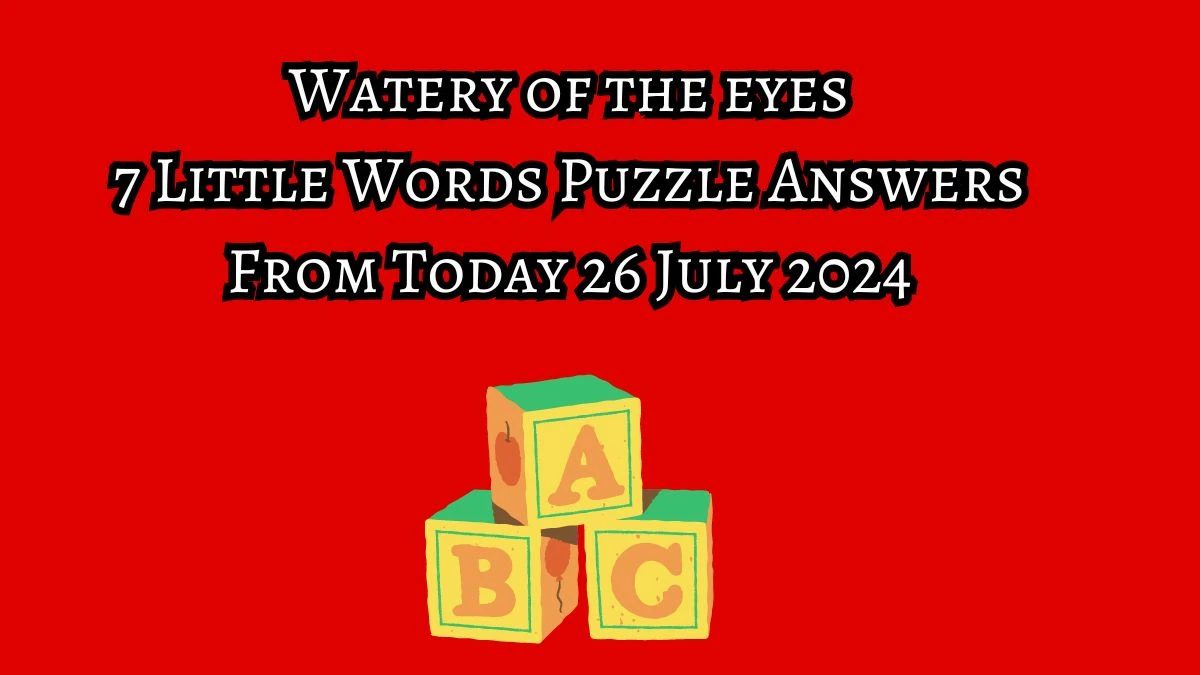 Watery of the eyes 7 Little Words Puzzle Answer from July 26, 2024