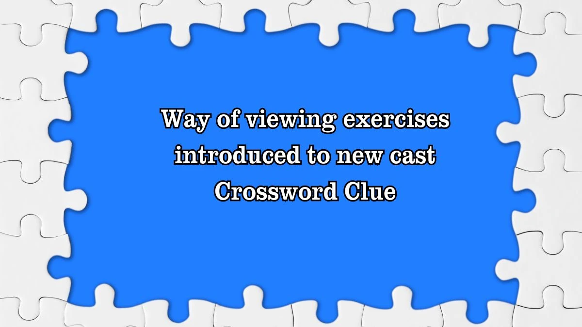 Way of viewing exercises introduced to new cast Crossword Clue Puzzle Answer from July 27, 2024