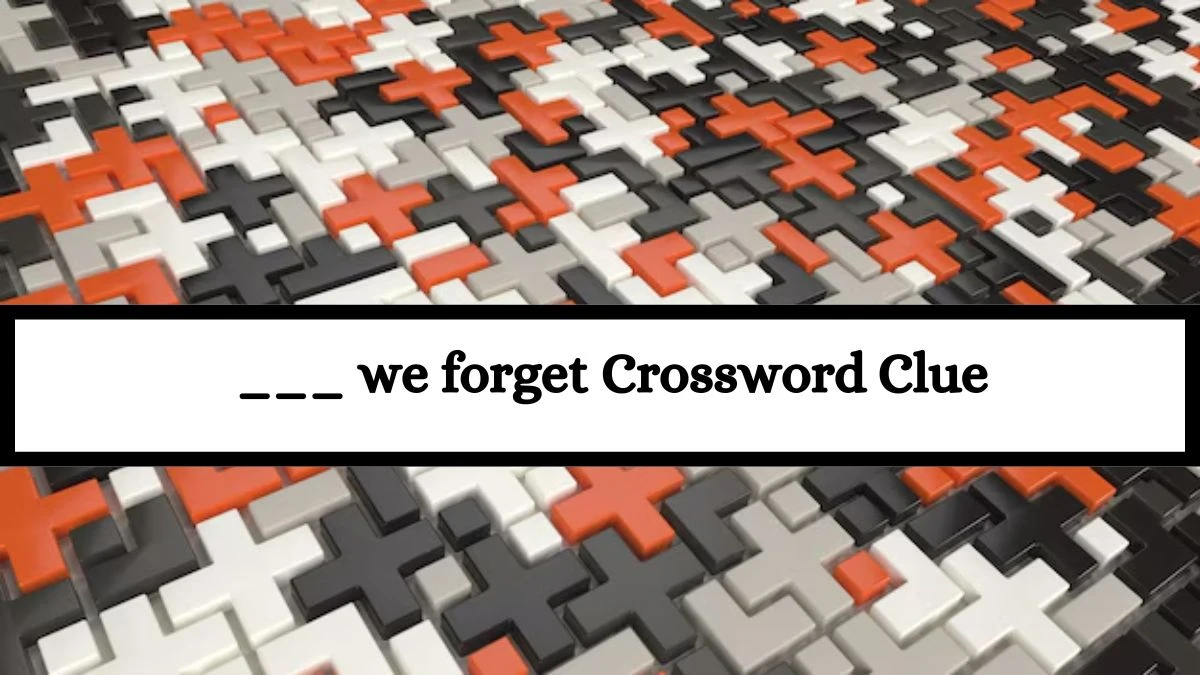 LA Times ___ we forget Crossword Puzzle Answer from July 15, 2024