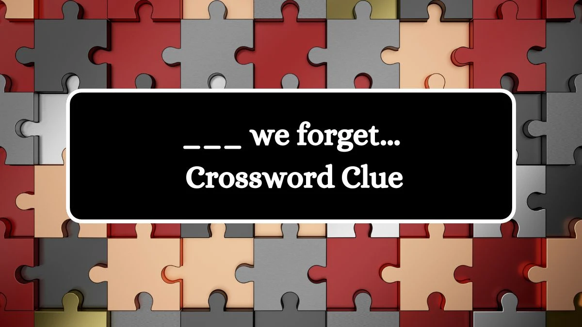 ___ we forget... Daily Themed Crossword Clue Puzzle Answer from July 28, 2024