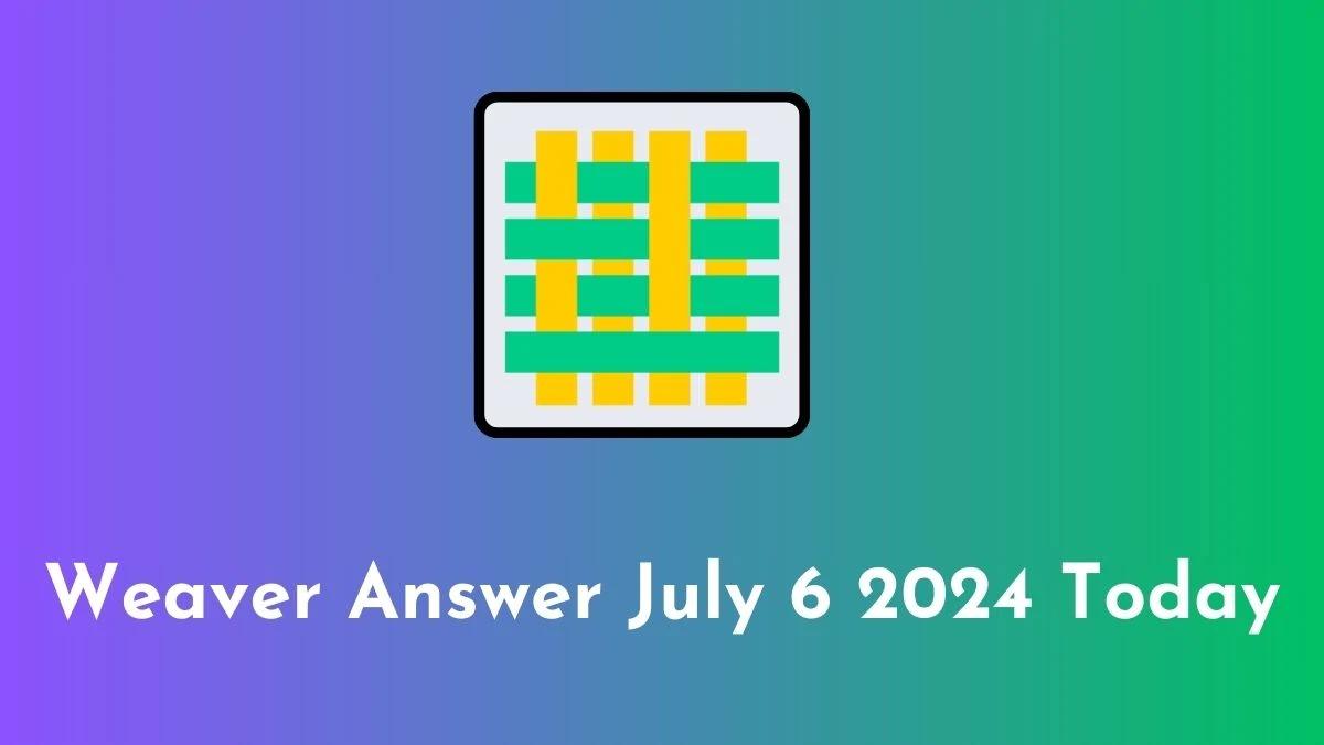 Weaver Answer July 6 2024 Today - Hints with Explanation