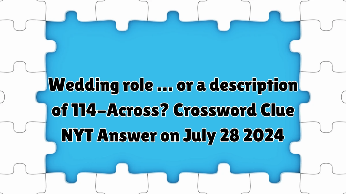 NYT Wedding role … or a description of 114-Across? (10) Crossword Clue Puzzle Answer from July 28, 2024