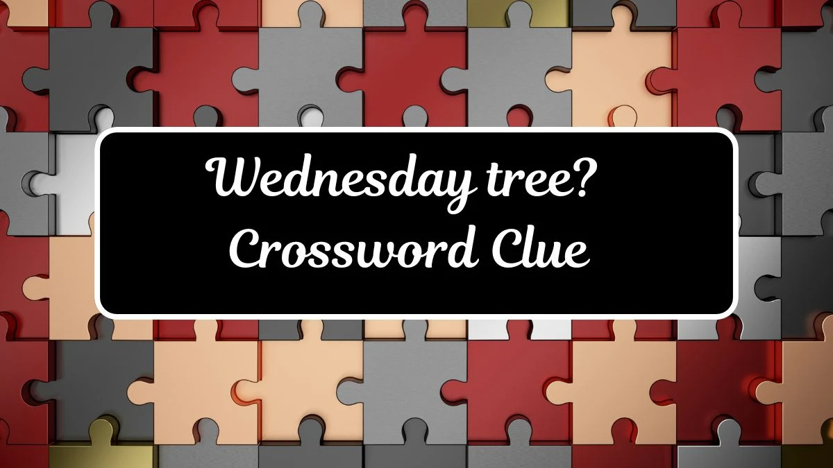 Wednesday tree? Crossword Clue Answers on July 17, 2024