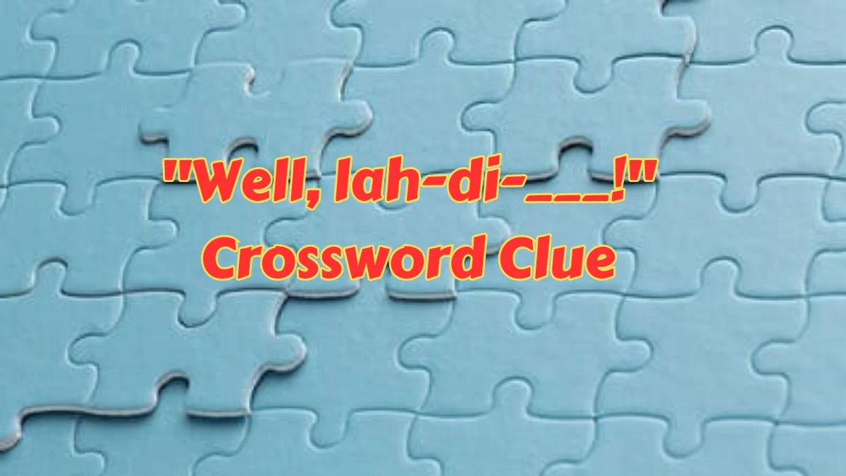 LA Times Well, lah-di-___! Crossword Clue Puzzle Answer from July 15, 2024