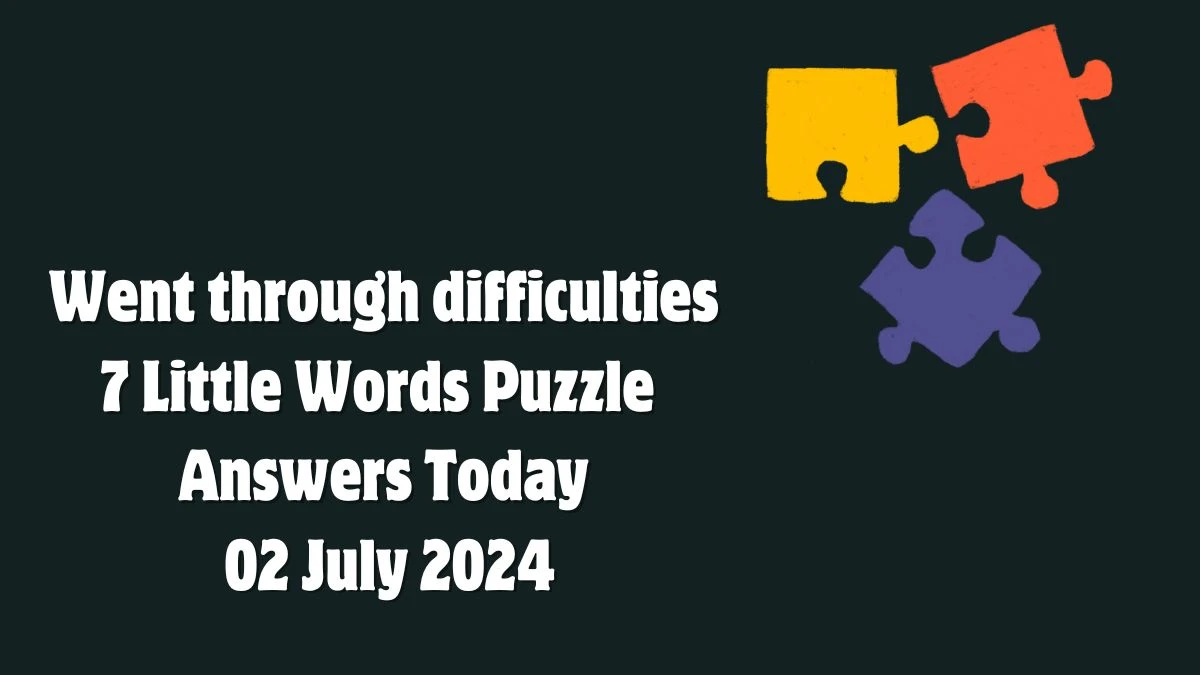 Went through difficulties 7 Little Words Puzzle Answer from July 02, 2024