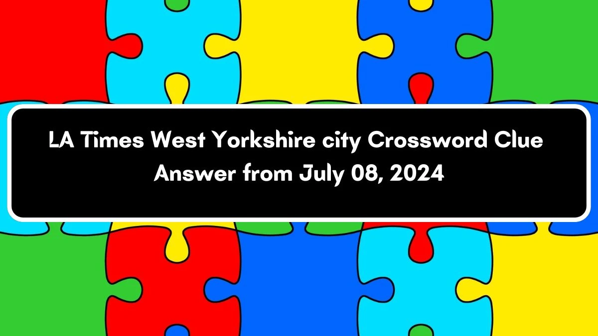 LA Times West Yorkshire city Crossword Clue from July 08, 2024