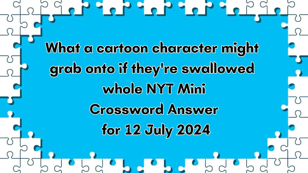 What a cartoon character might grab onto if they're swallowed whole Crossword Clue NYT Puzzle Answer from July 12, 2024