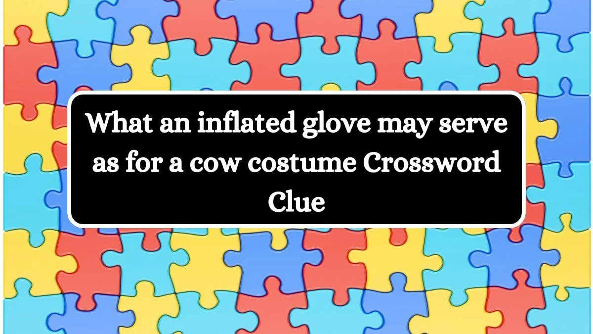 What an inflated glove may serve as for a cow costume NYT Crossword Clue Puzzle Answer from July 04, 2024