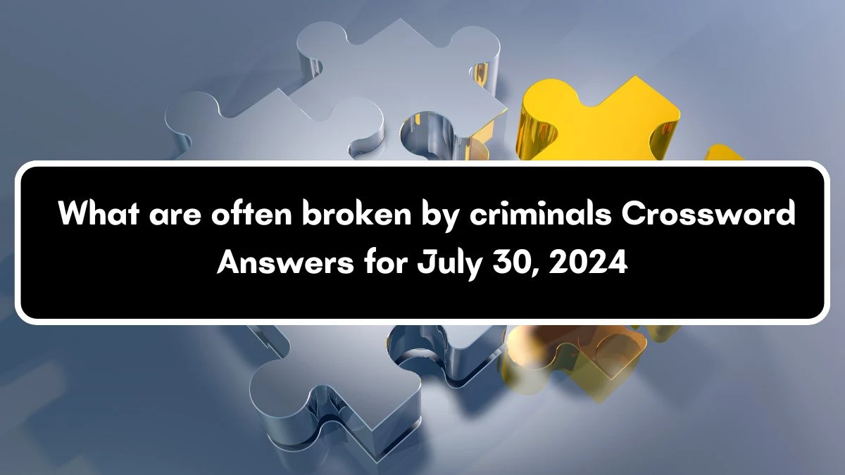 Daily Themed What are often broken by criminals Crossword Clue Puzzle Answer from July 30, 2024