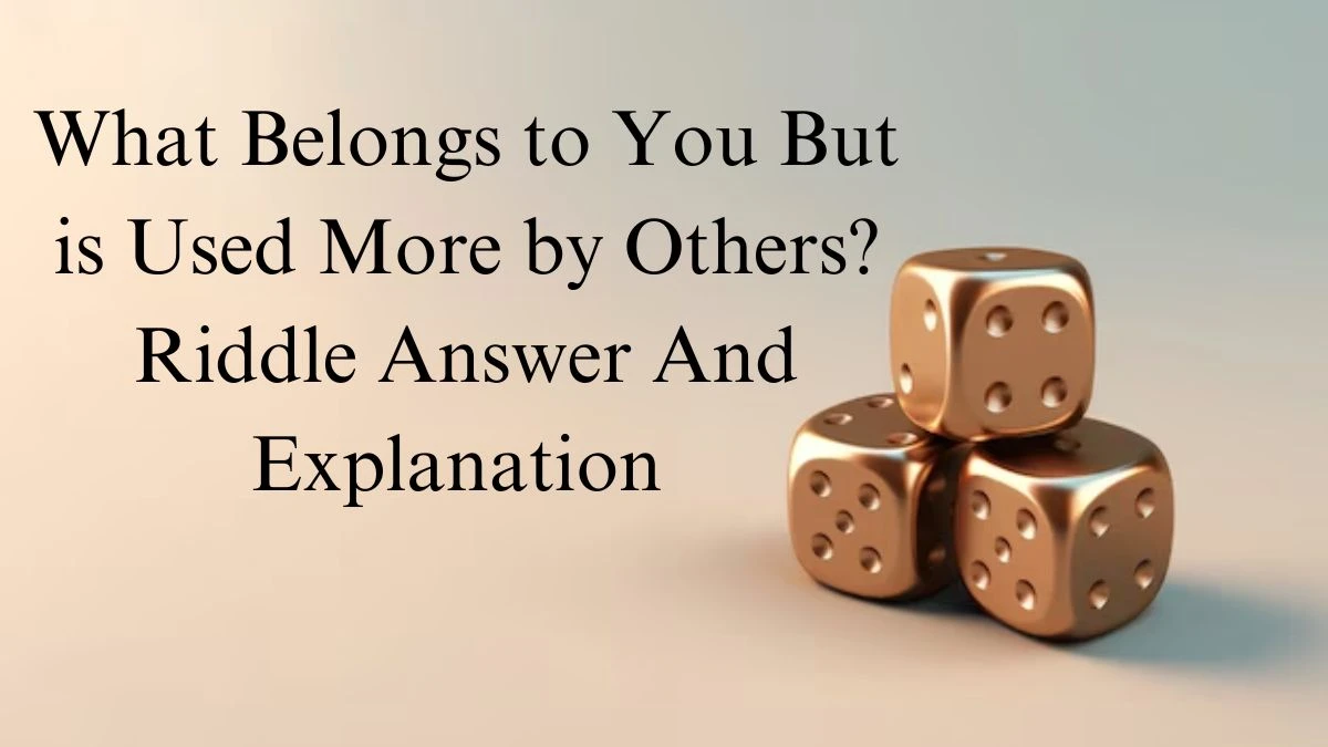 What Belongs to You But is Used More by Others? Riddle Answer And Explanation