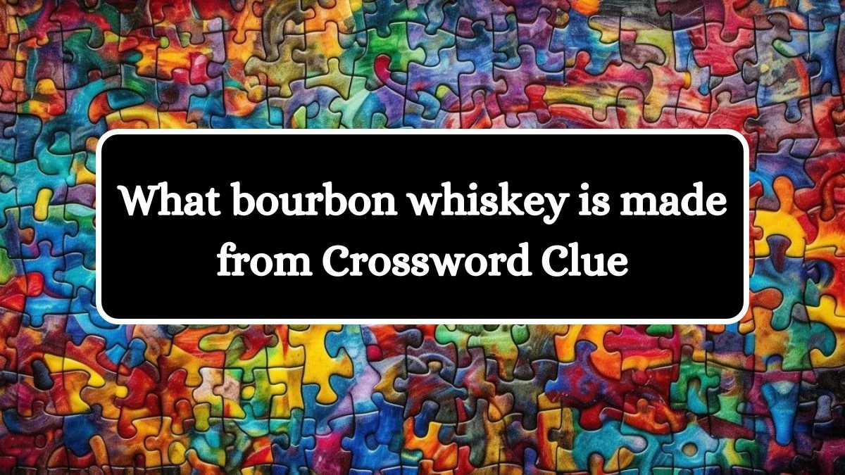 What bourbon whiskey is made from NYT Crossword Clue Puzzle Answer from July 02, 2024