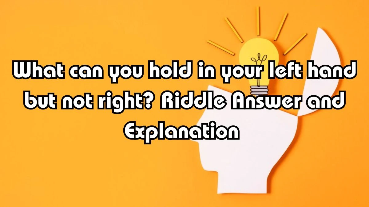 What Can You Hold in Left Hand But Not Right? Riddle Answer and Explanation
