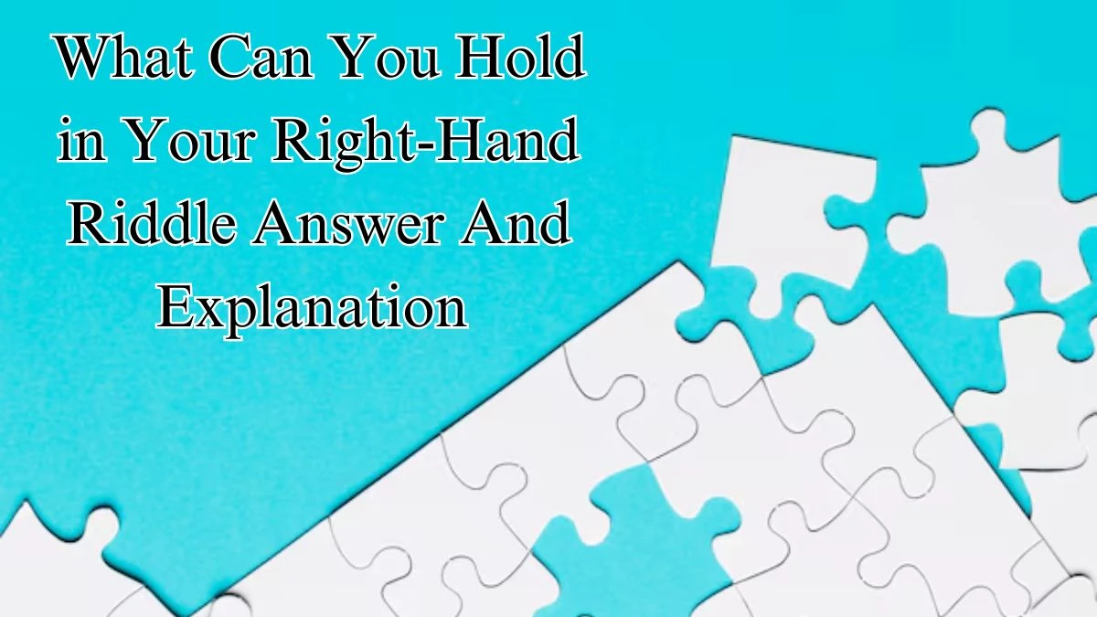 What Can You Hold in Your Right-Hand Riddle Answer And Explanation