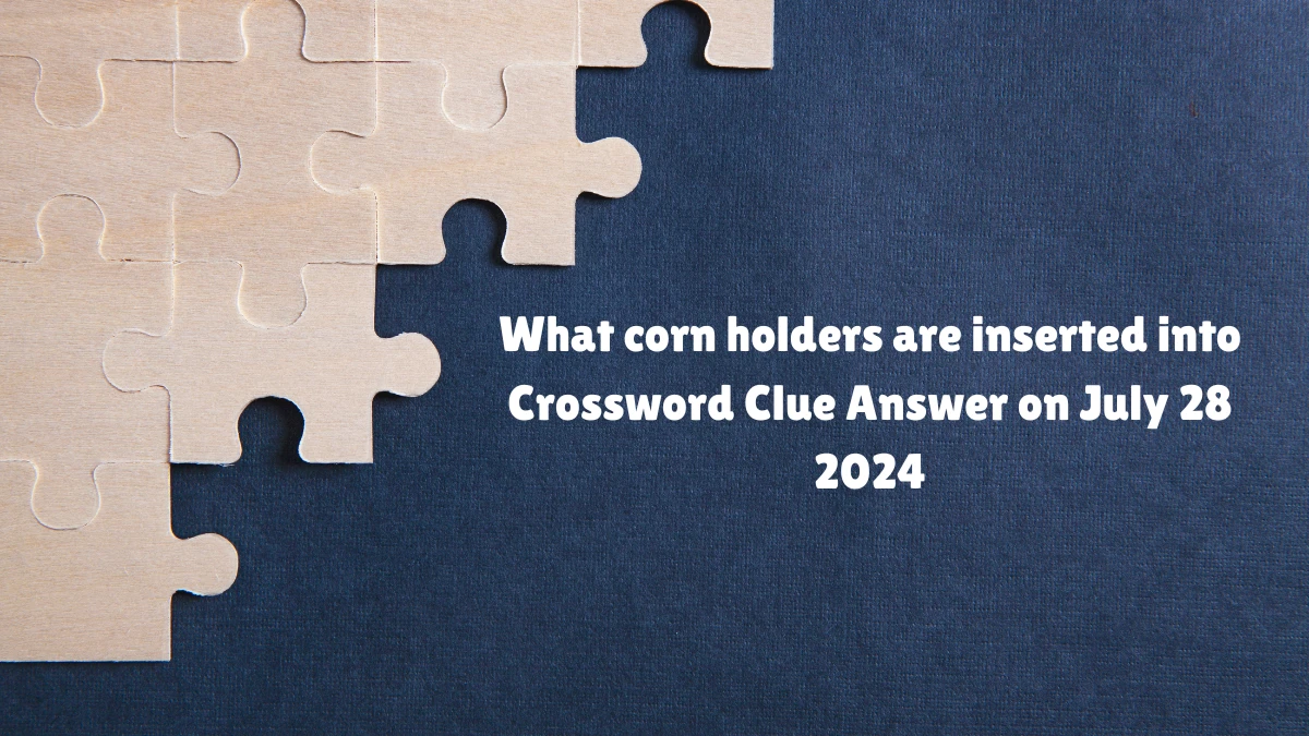 NYT What corn holders are inserted into (3) Crossword Clue Puzzle Answer from July 28, 2024