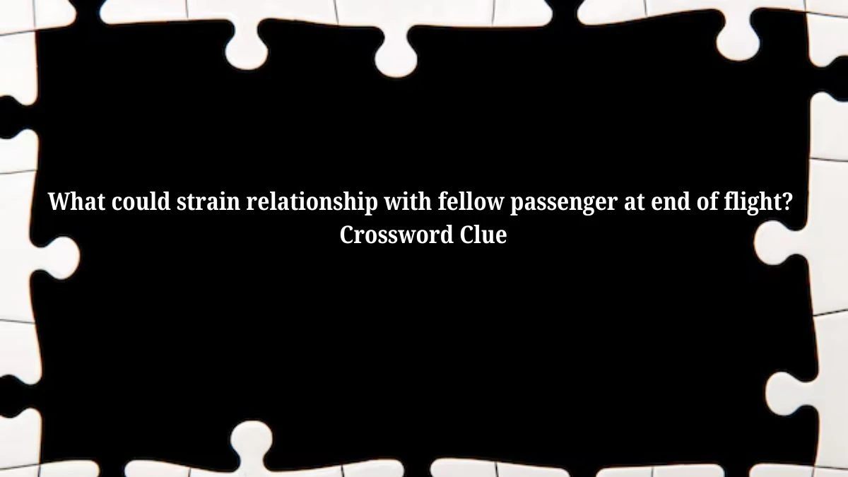 What could strain relationship with fellow passenger at end of flight? Crossword Clue Puzzle Answer from July 12, 2024