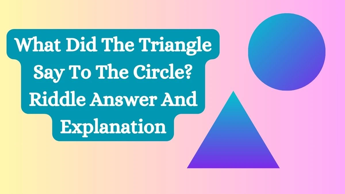 What Did The Triangle Say To The Circle? Riddle Answer And Explanation