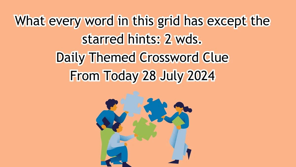 What every word in this grid has except the starred hints: 2 wds. Daily Themed Crossword Clue Answers on July 28, 2024