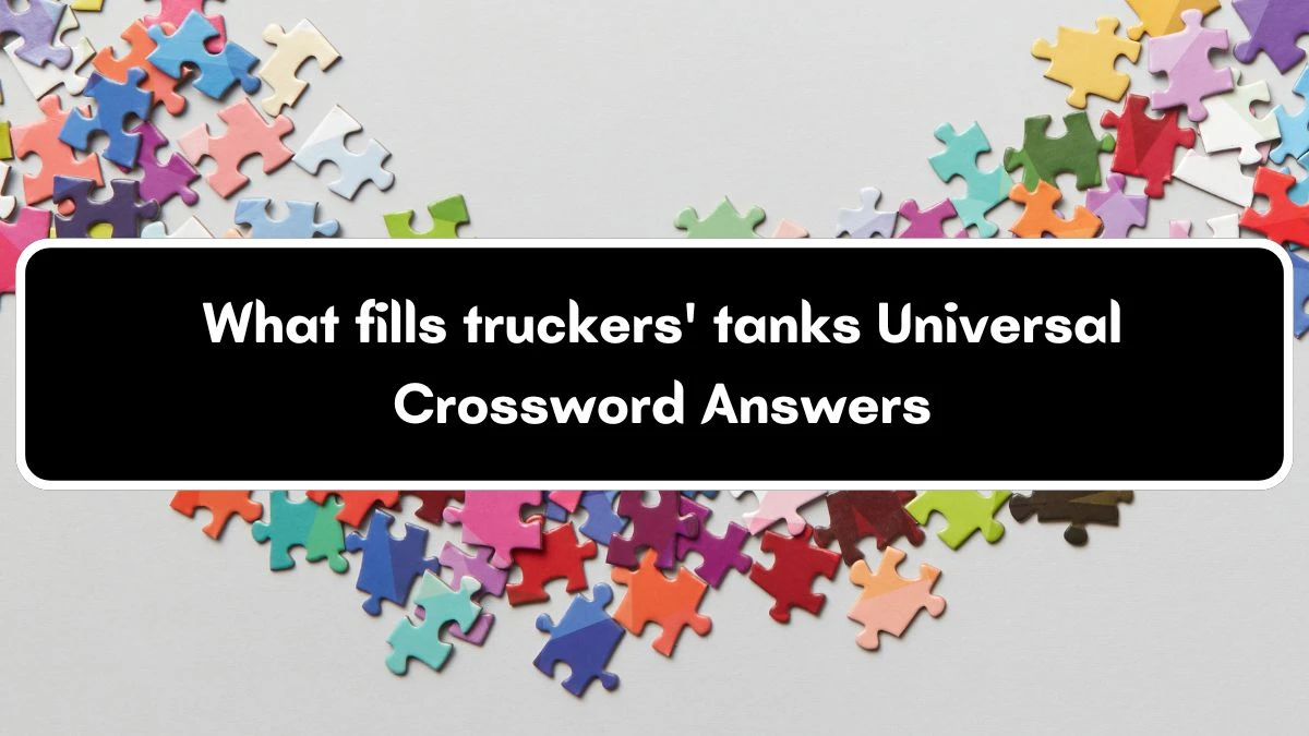 What fills truckers' tanks Universal Crossword Clue Puzzle Answer from July 04, 2024