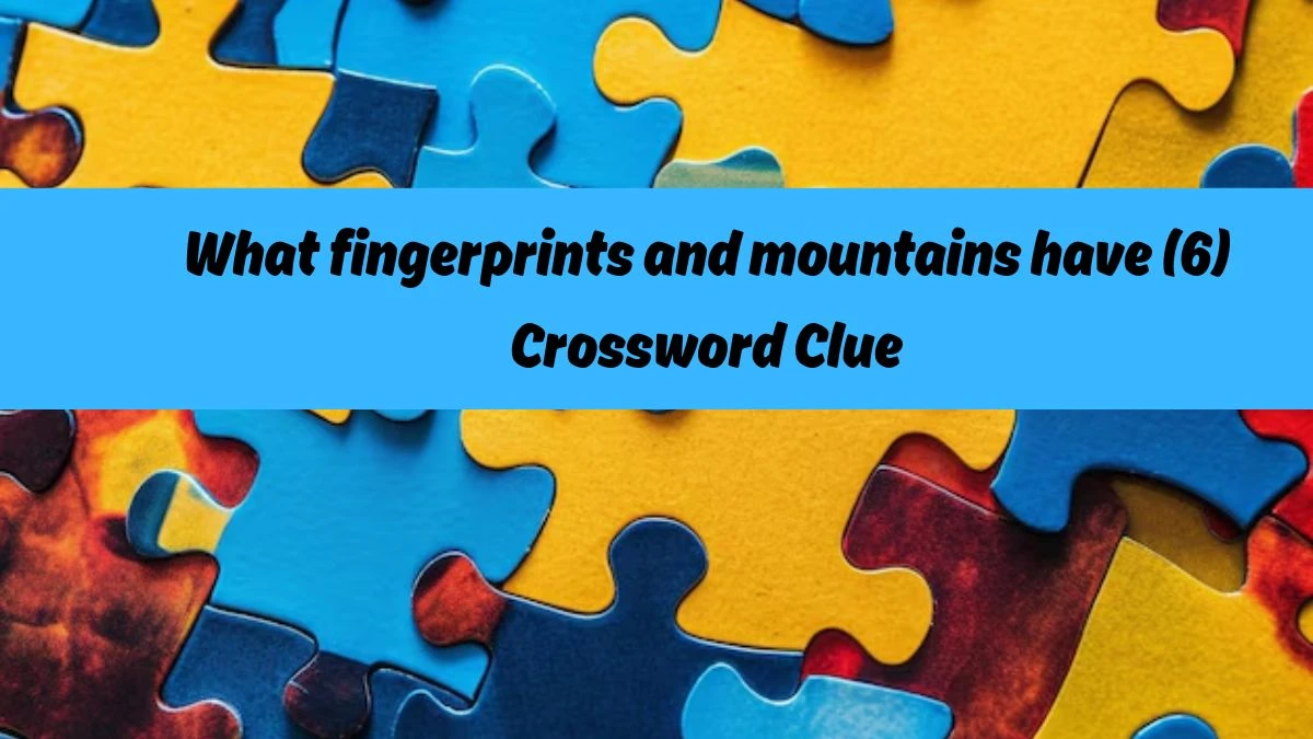 What fingerprints and mountains have (6) NYT Crossword Clue Puzzle Answer from July 21, 2024