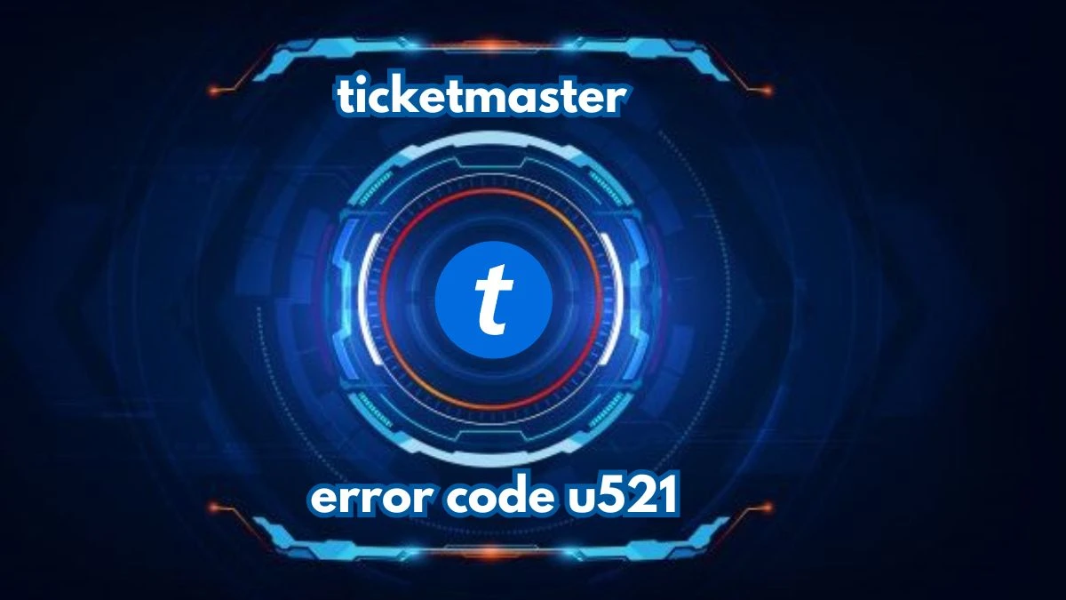 What is Error Code U521 on Ticketmaster? How to Fix Ticketmaster Error Code U521?