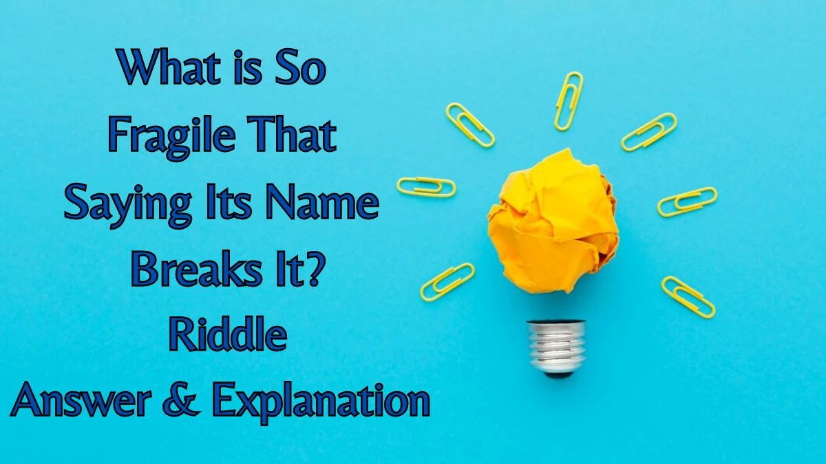 What is So Fragile That Saying Its Name Breaks It? Riddle Answer Explained