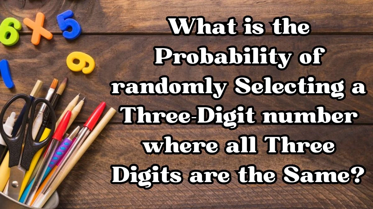 What is the Probability of randomly Selecting a Three-Digit number where all Three Digits are the Same?